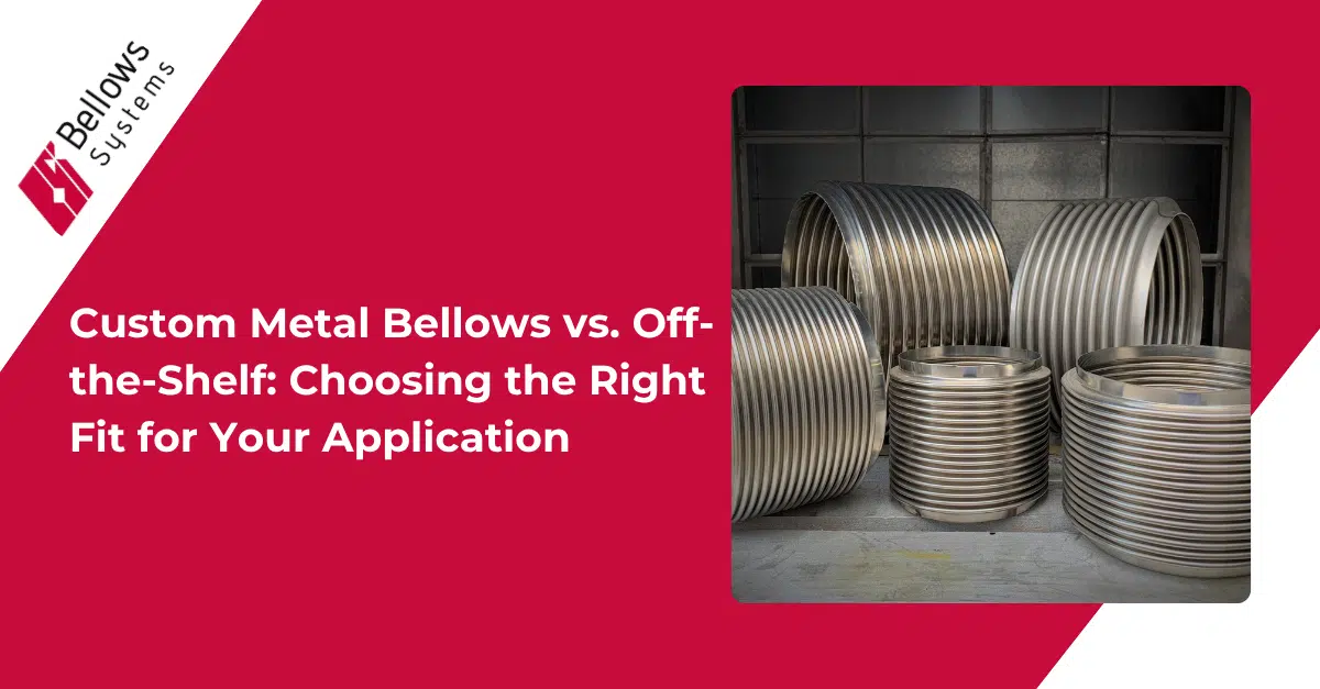 Custom Metal Bellows vs. Off-the-Shelf Choosing the Right Fit for Your Application