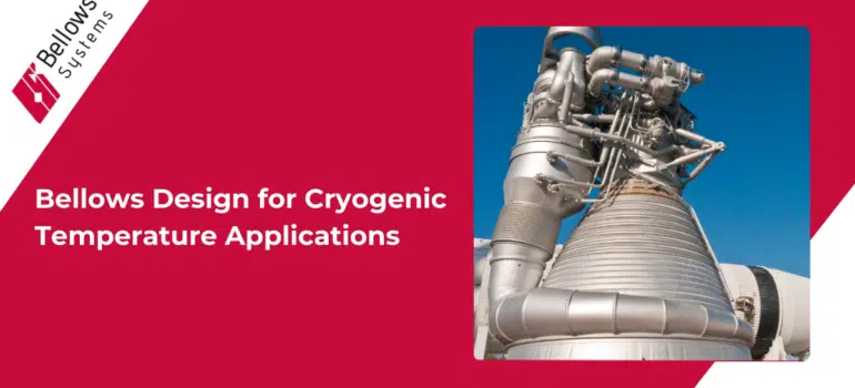 Bellows Design for Cryogenic Temperature Applications